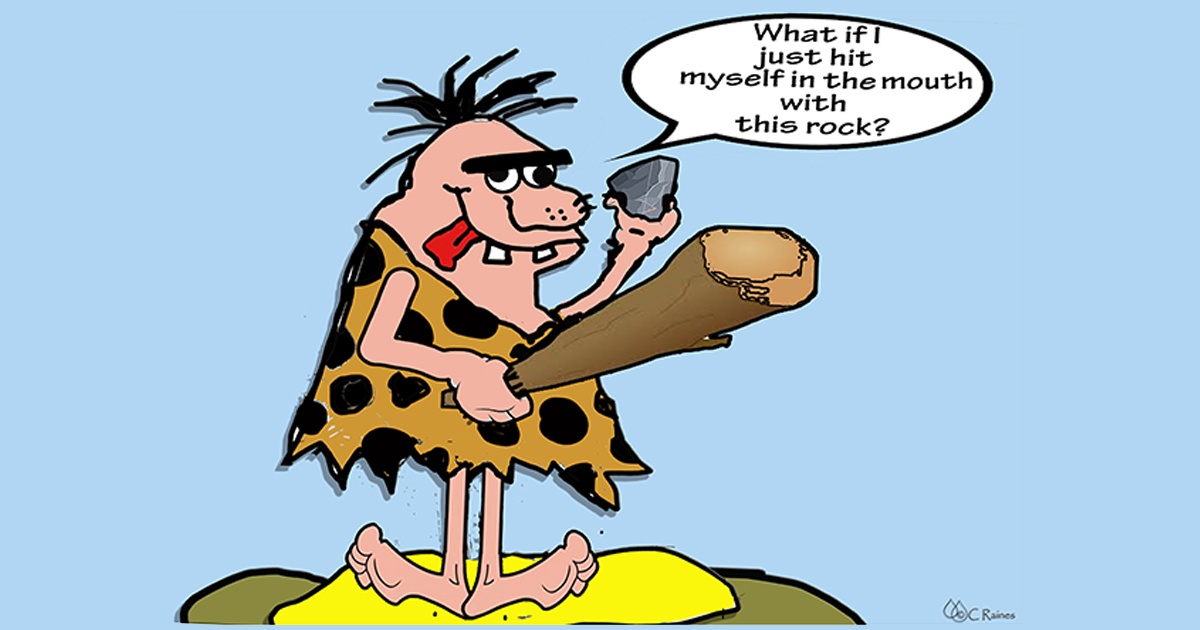 Caveman saying, "What if I just hit myself in the mouth with a rock?"